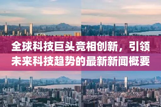 全球科技巨頭競(jìng)相創(chuàng)新，引領(lǐng)未來(lái)科技趨勢(shì)的最新新聞概要