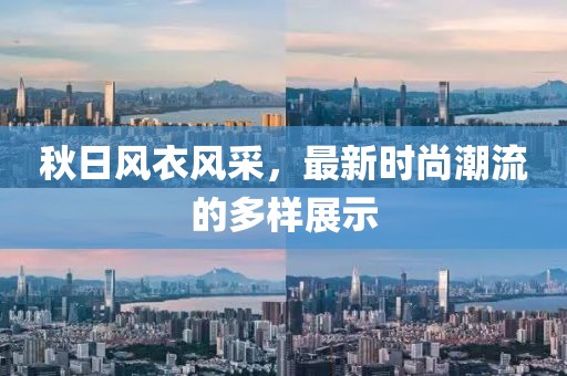 秋日風(fēng)衣風(fēng)采，最新時(shí)尚潮流的多樣展示
