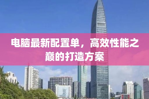 電腦最新配置單，高效性能之巔的打造方案