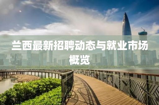 蘭西最新招聘動(dòng)態(tài)與就業(yè)市場(chǎng)概覽