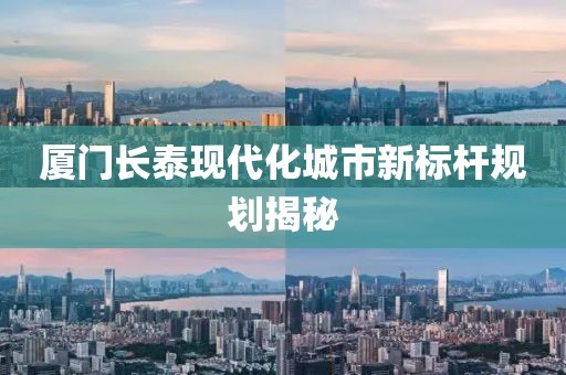 廈門長泰現(xiàn)代化城市新標(biāo)桿規(guī)劃揭秘