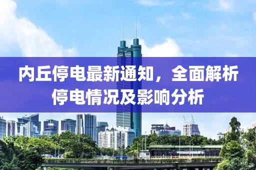 內(nèi)丘停電最新通知，全面解析停電情況及影響分析