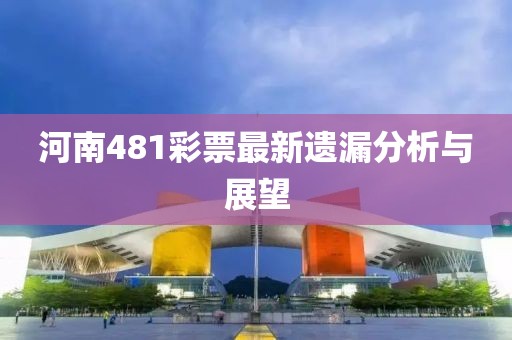 河南481彩票最新遺漏分析與展望