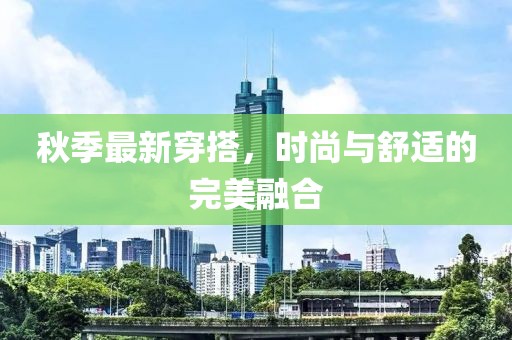 秋季最新穿搭，時尚與舒適的完美融合