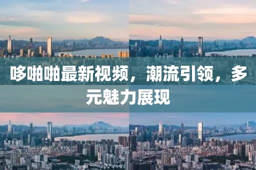 哆啪啪最新視頻，潮流引領(lǐng)，多元魅力展現(xiàn)