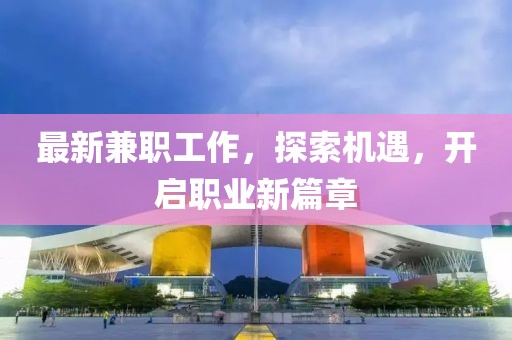 最新兼職工作，探索機遇，開啟職業(yè)新篇章