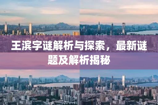 王濱字謎解析與探索，最新謎題及解析揭秘