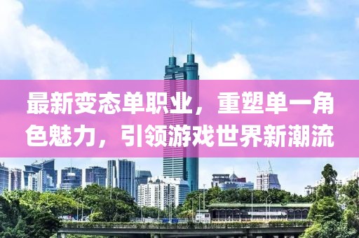 最新變態(tài)單職業(yè)，重塑單一角色魅力，引領(lǐng)游戲世界新潮流
