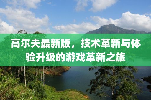 高爾夫最新版，技術(shù)革新與體驗(yàn)升級(jí)的游戲革新之旅