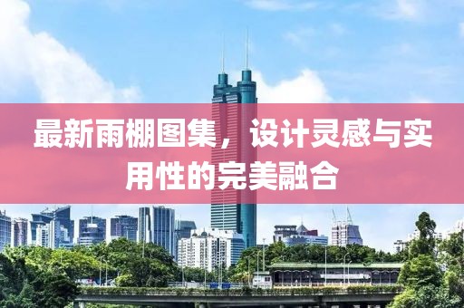 最新雨棚圖集，設(shè)計(jì)靈感與實(shí)用性的完美融合