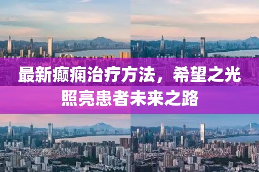 最新癲癇治療方法，希望之光照亮患者未來(lái)之路