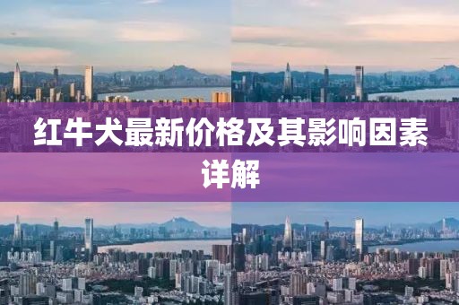 紅牛犬最新價(jià)格及其影響因素詳解