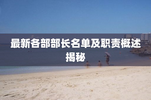 最新各部部長(zhǎng)名單及職責(zé)概述揭秘