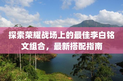 探索榮耀戰(zhàn)場(chǎng)上的最佳李白銘文組合，最新搭配指南