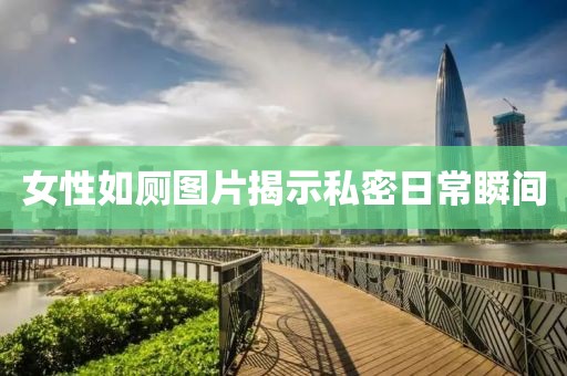 女性如廁圖片揭示私密日常瞬間