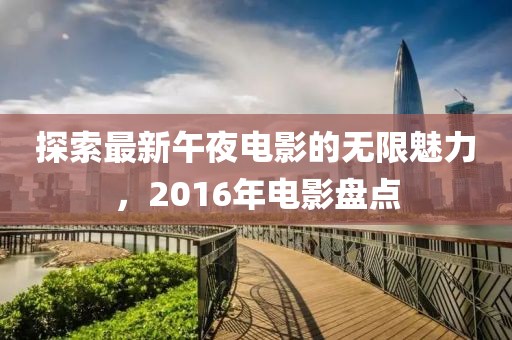 探索最新午夜電影的無限魅力，2016年電影盤點(diǎn)