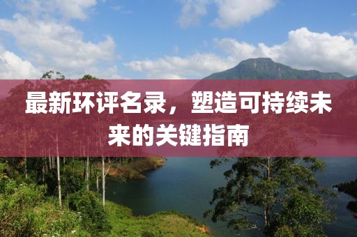 最新環(huán)評(píng)名錄，塑造可持續(xù)未來(lái)的關(guān)鍵指南