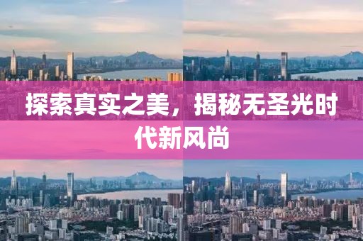 探索真實(shí)之美，揭秘?zé)o圣光時(shí)代新風(fēng)尚