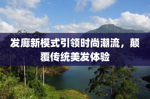 發(fā)廊新模式引領(lǐng)時(shí)尚潮流，顛覆傳統(tǒng)美發(fā)體驗(yàn)