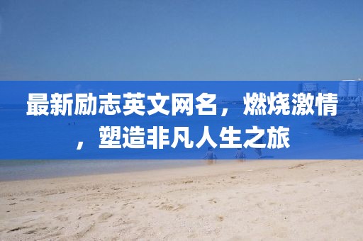 最新勵(lì)志英文網(wǎng)名，燃燒激情，塑造非凡人生之旅