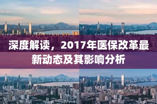 深度解讀，2017年醫(yī)保改革最新動(dòng)態(tài)及其影響分析