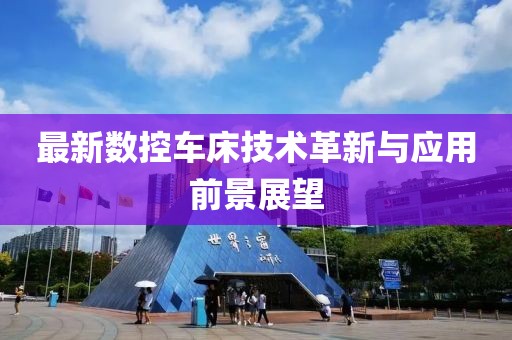 最新數(shù)控車床技術(shù)革新與應(yīng)用前景展望