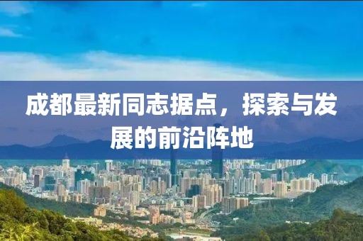 成都最新同志據(jù)點(diǎn)，探索與發(fā)展的前沿陣地