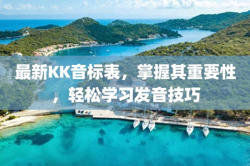 最新KK音標(biāo)表，掌握其重要性，輕松學(xué)習(xí)發(fā)音技巧