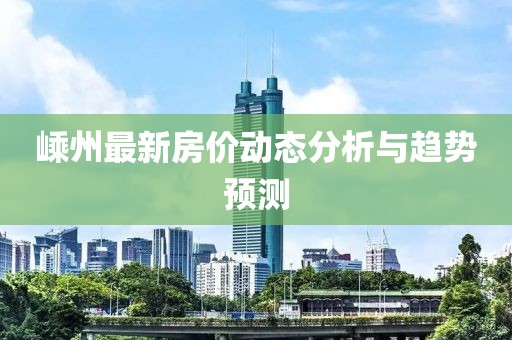 嵊州最新房?jī)r(jià)動(dòng)態(tài)分析與趨勢(shì)預(yù)測(cè)