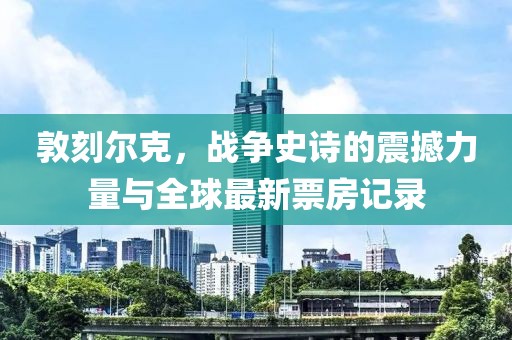 敦刻爾克，戰(zhàn)爭(zhēng)史詩(shī)的震撼力量與全球最新票房記錄