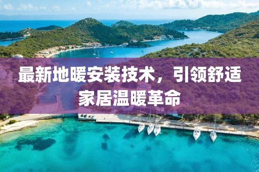 最新地暖安裝技術(shù)，引領(lǐng)舒適家居溫暖革命