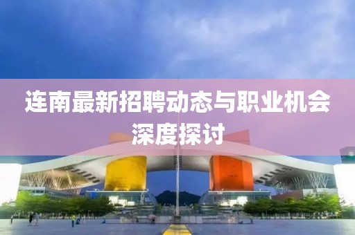 連南最新招聘動(dòng)態(tài)與職業(yè)機(jī)會(huì)深度探討