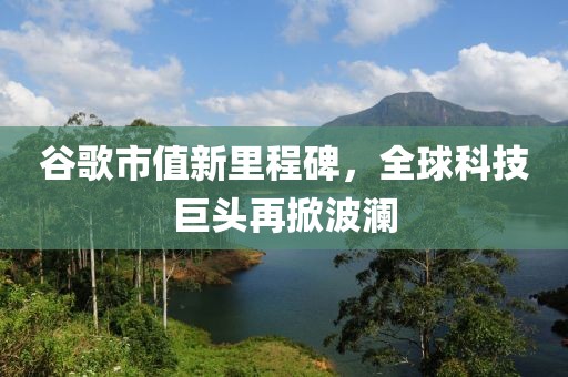 谷歌市值新里程碑，全球科技巨頭再掀波瀾