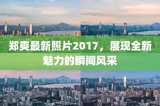 鄭爽最新照片2017，展現(xiàn)全新魅力的瞬間風(fēng)采