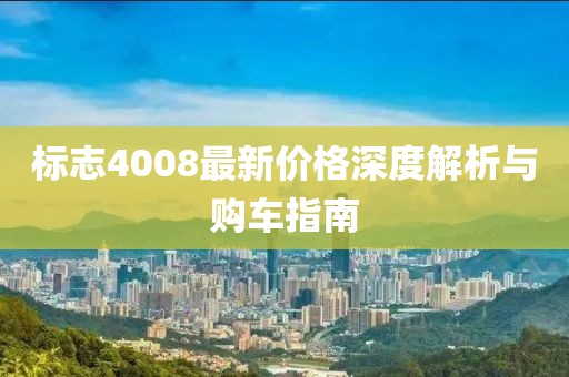 標(biāo)志4008最新價格深度解析與購車指南
