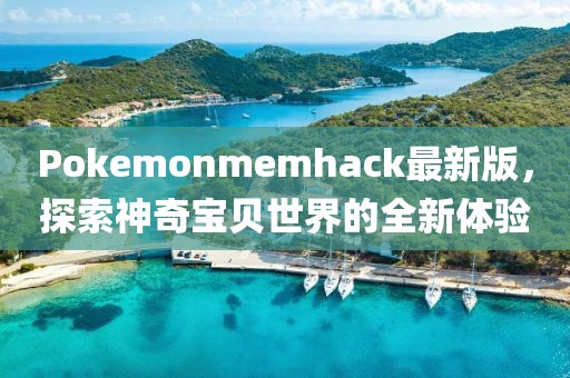 Pokemonmemhack最新版，探索神奇寶貝世界的全新體驗