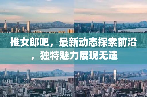 推女郎吧，最新動態(tài)探索前沿，獨特魅力展現(xiàn)無遺