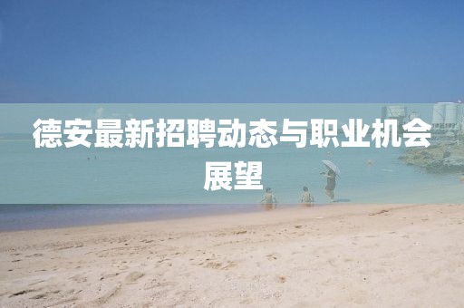 德安最新招聘動態(tài)與職業(yè)機會展望