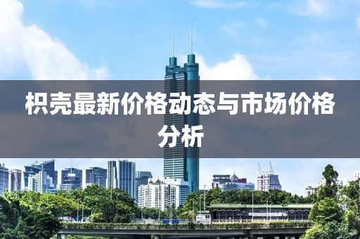 枳殼最新價(jià)格動(dòng)態(tài)與市場(chǎng)價(jià)格分析