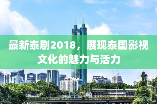 最新泰劇2018，展現(xiàn)泰國影視文化的魅力與活力