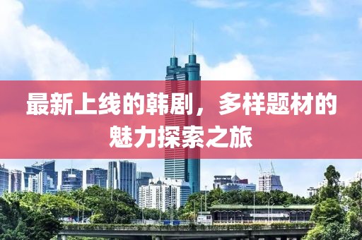 最新上線的韓劇，多樣題材的魅力探索之旅