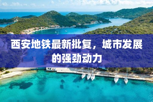 西安地鐵最新批復(fù)，城市發(fā)展的強(qiáng)勁動(dòng)力