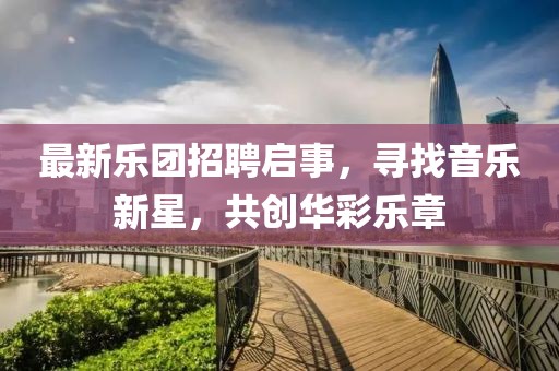 最新樂團(tuán)招聘啟事，尋找音樂新星，共創(chuàng)華彩樂章