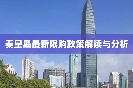 秦皇島最新限購政策解讀與分析