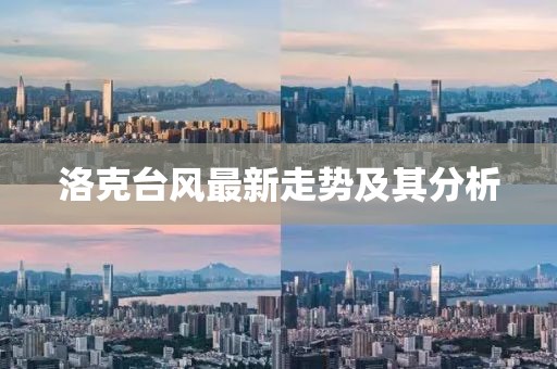 洛克臺風(fēng)最新走勢及其分析