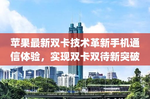 蘋(píng)果最新雙卡技術(shù)革新手機(jī)通信體驗(yàn)，實(shí)現(xiàn)雙卡雙待新突破