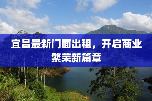 宜昌最新門面出租，開啟商業(yè)繁榮新篇章