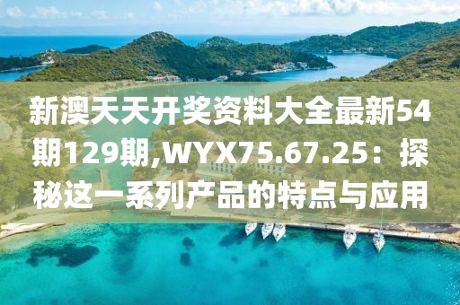 新澳天天開獎資料大全最新54期129期,WYX75.67.25：探秘這一系列產(chǎn)品的特點與應(yīng)用