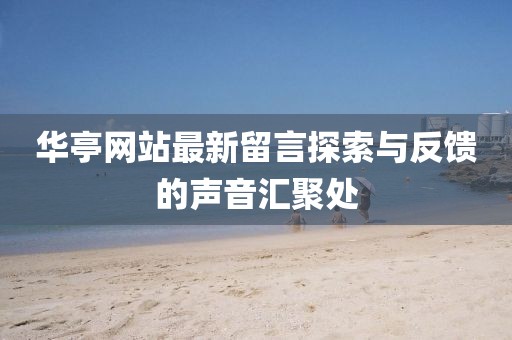 華亭網(wǎng)站最新留言探索與反饋的聲音匯聚處