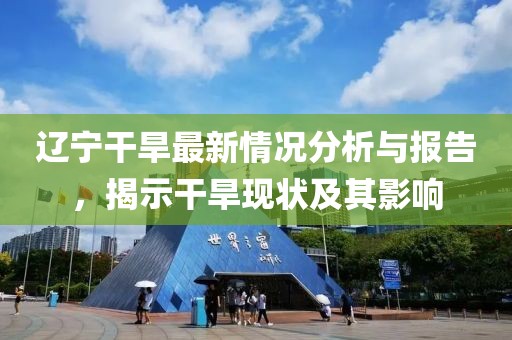 遼寧干旱最新情況分析與報告，揭示干旱現(xiàn)狀及其影響